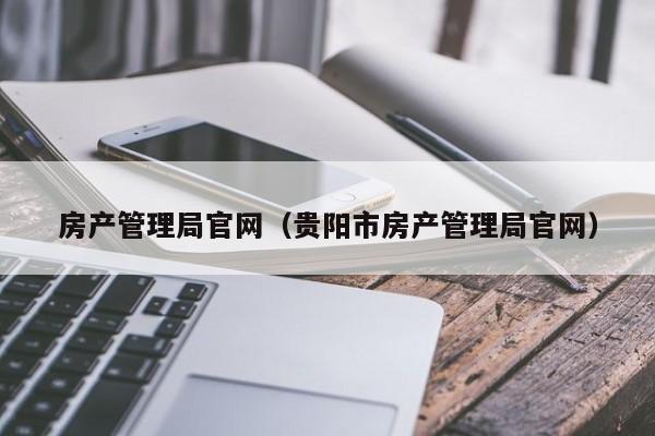 房产管理局官网（贵阳市房产管理局官网）