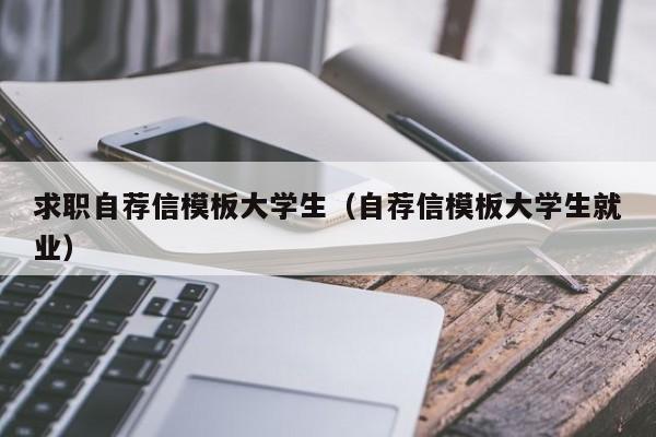 求职自荐信模板大学生（自荐信模板大学生就业）