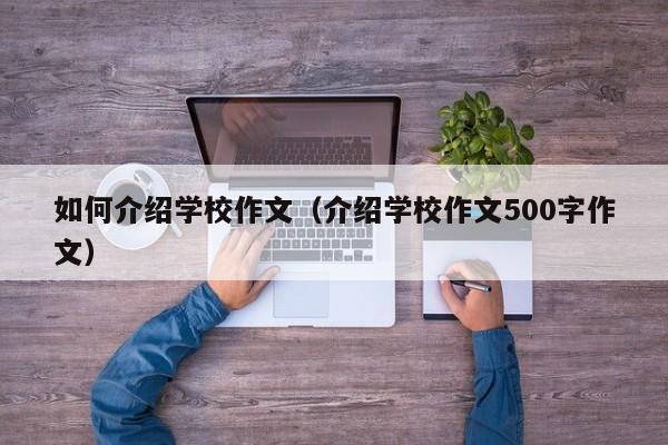 如何介绍学校作文（介绍学校作文500字作文）