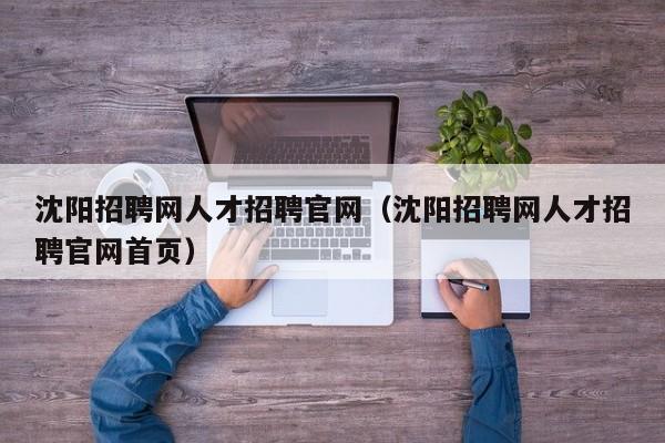 沈阳招聘网人才招聘官网（沈阳招聘网人才招聘官网首页）