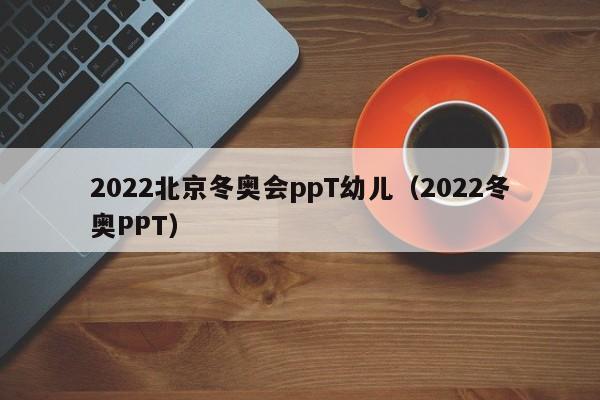 2022北京冬奥会ppT幼儿（2022冬奥PPT）