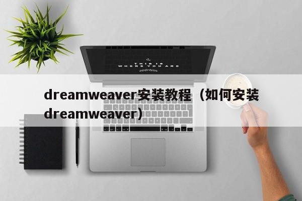 dreamweaver安装教程（如何安装dreamweaver）
