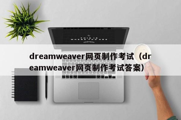 dreamweaver网页制作考试（dreamweaver网页制作考试答案）