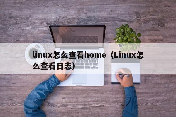 linux怎么查看home（Linux怎么查看日志）