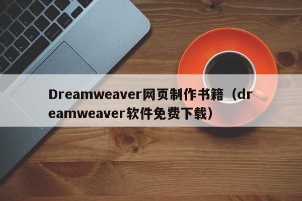 Dreamweaver网页制作书籍（dreamweaver软件免费下载）