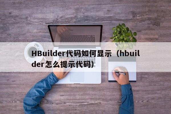 HBuilder代码如何显示（hbuilder怎么提示代码）
