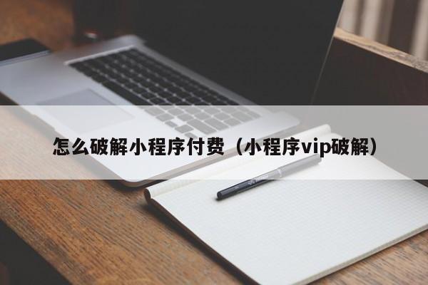 怎么破解小程序付费（小程序vip破解）