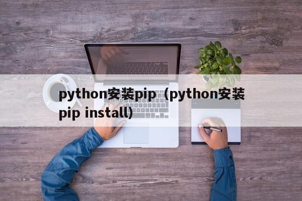 python安装pip（python安装pip install）