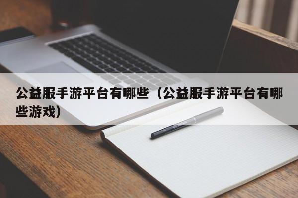 公益服手游平台有哪些（公益服手游平台有哪些游戏）