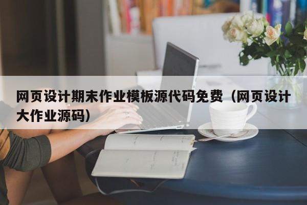 网页设计期末作业模板源代码免费（网页设计大作业源码）