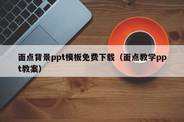 面点背景ppt模板免费下载（面点教学ppt教案）